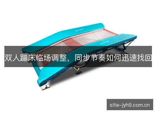 双人蹦床临场调整，同步节奏如何迅速找回