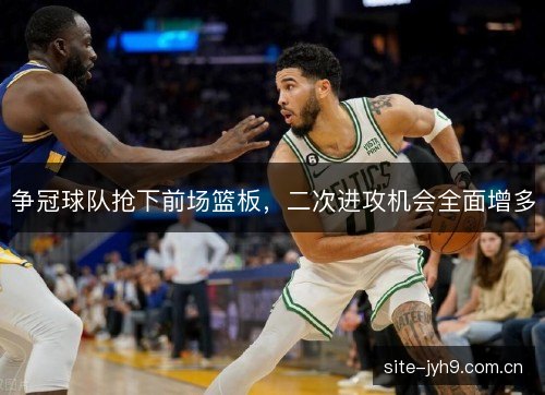 争冠球队抢下前场篮板，二次进攻机会全面增多